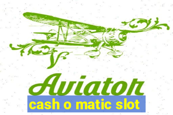 cash o matic slot