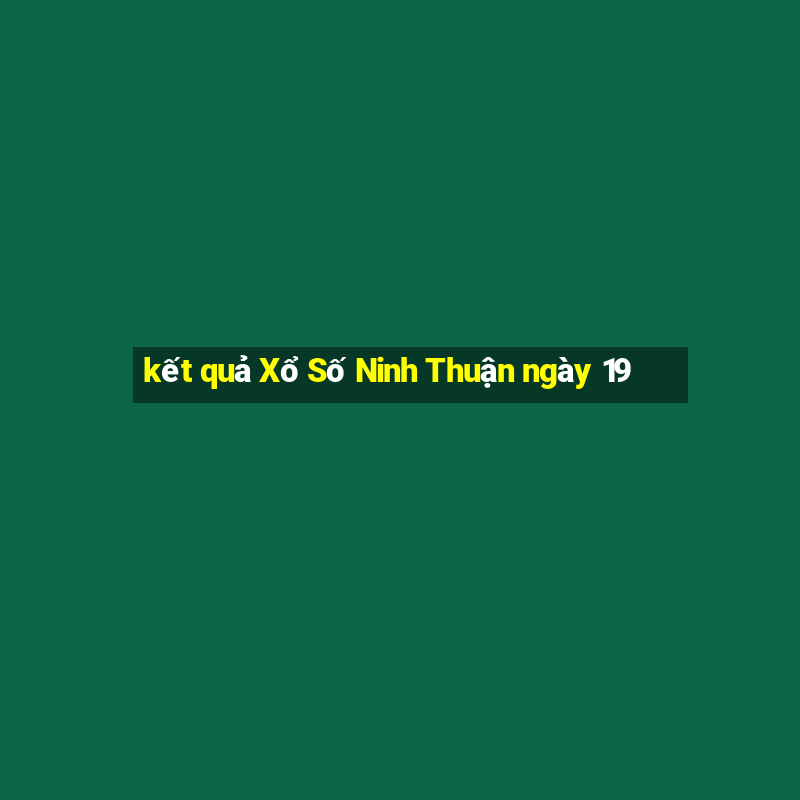 kết quả Xổ Số Ninh Thuận ngày 19