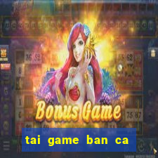 tai game ban ca tren may tinh