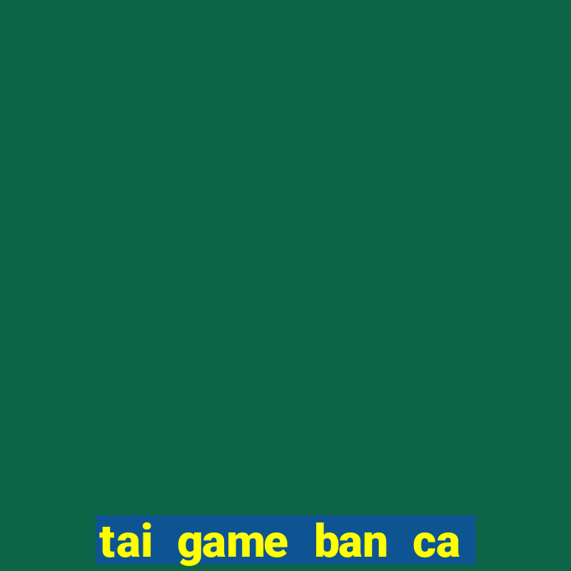 tai game ban ca tren may tinh