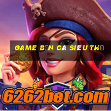 game bắn cá siêu thị