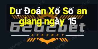 Dự Đoán Xổ Số an giang ngày 15