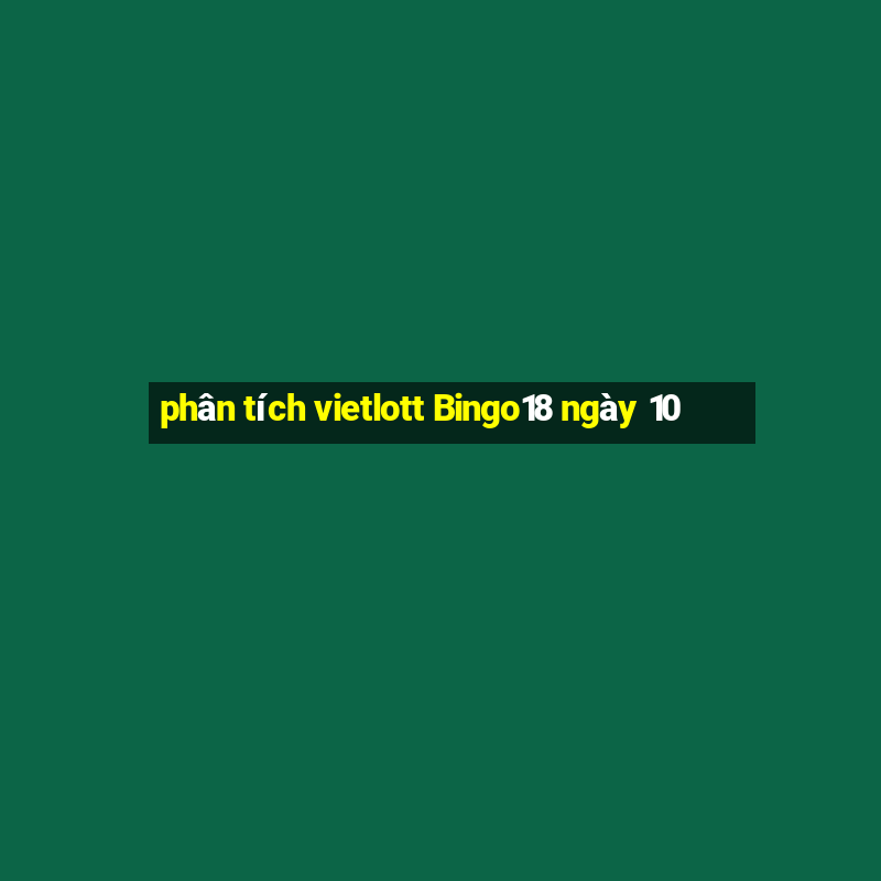 phân tích vietlott Bingo18 ngày 10