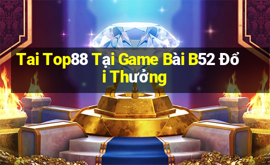 Tai Top88 Tại Game Bài B52 Đổi Thưởng