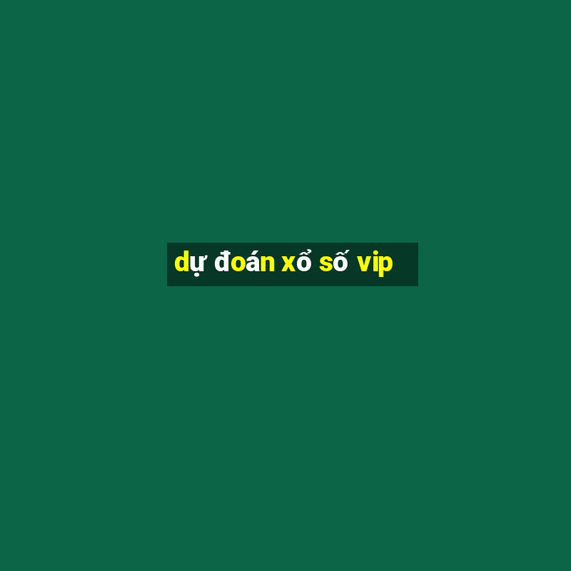 dự đoán xổ số vip