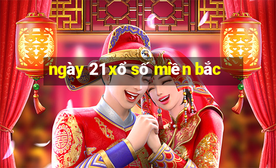 ngày 21 xổ số miền bắc