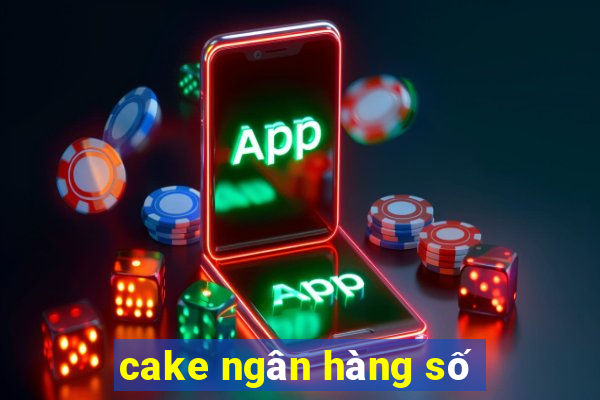 cake ngân hàng số