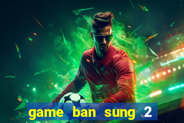 game ban sung 2 nguoi choi online