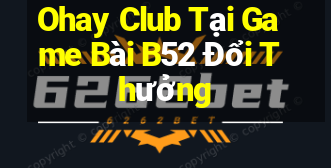 Ohay Club Tại Game Bài B52 Đổi Thưởng