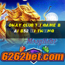 Ohay Club Tại Game Bài B52 Đổi Thưởng