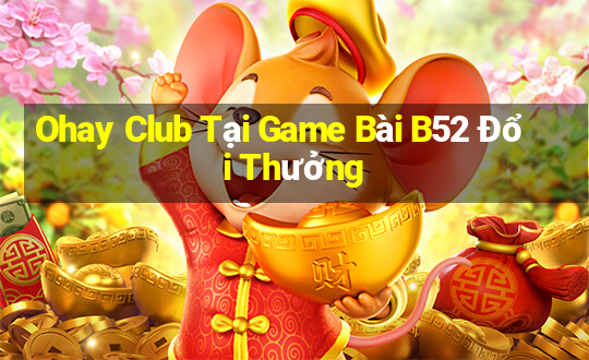 Ohay Club Tại Game Bài B52 Đổi Thưởng