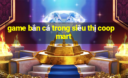 game bắn cá trong siêu thị coopmart