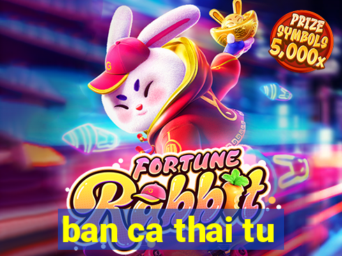 ban ca thai tu