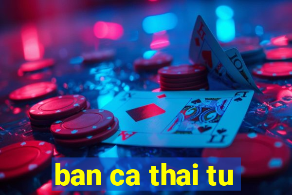 ban ca thai tu