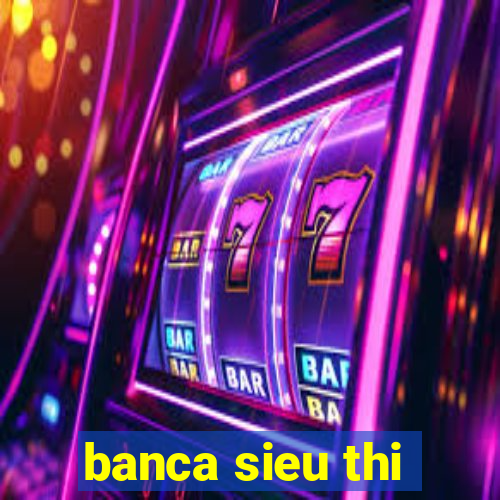 banca sieu thi