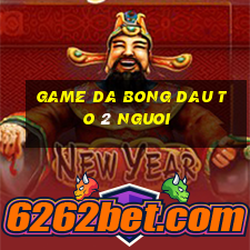 game da bong dau to 2 nguoi