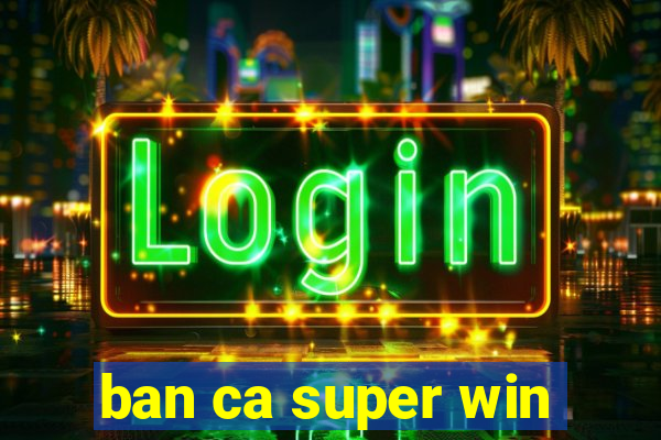 ban ca super win