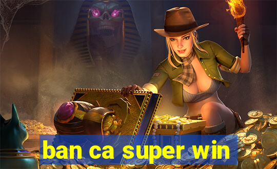 ban ca super win