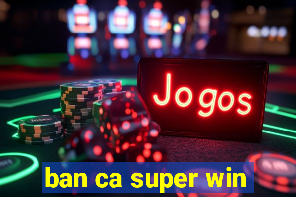 ban ca super win