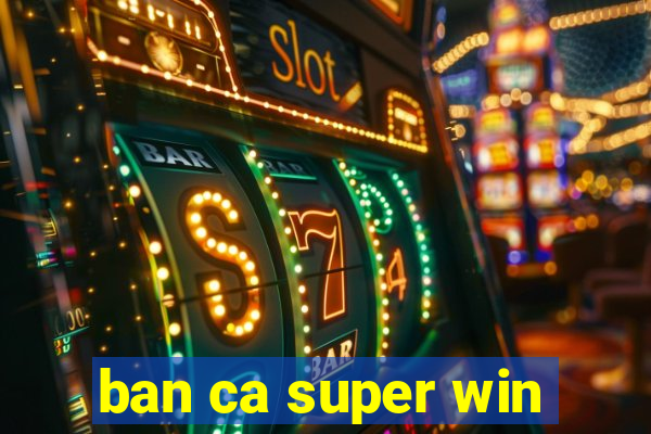 ban ca super win