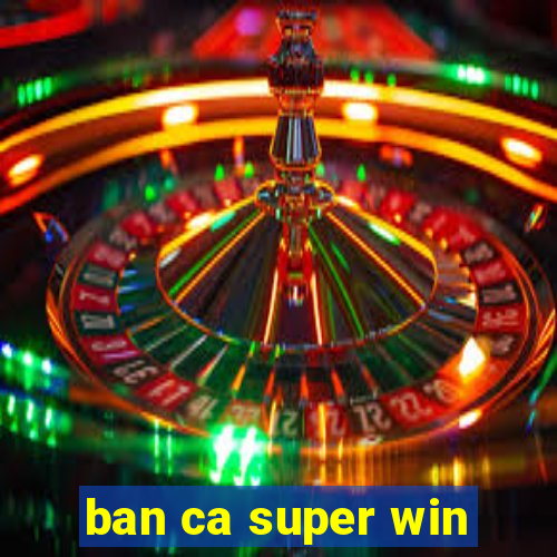 ban ca super win