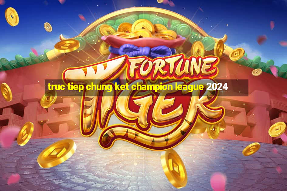 truc tiep chung ket champion league 2024