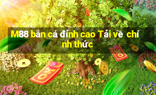 M88 bắn cá đỉnh cao Tải về chính thức