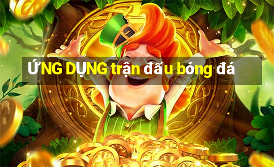 ỨNG DỤNG trận đấu bóng đá