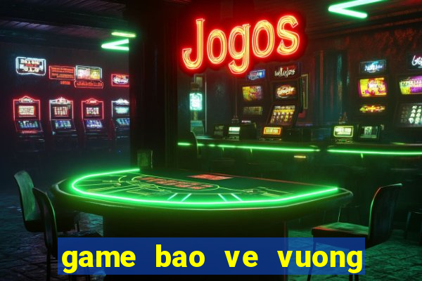 game bao ve vuong quoc rong