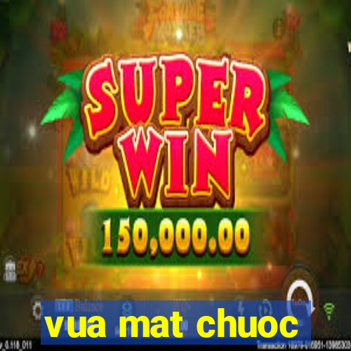 vua mat chuoc