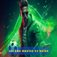 soi kèo mexico vs balan