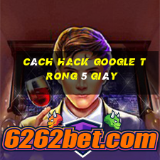 cách hack google trong 5 giây