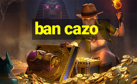 ban cazo