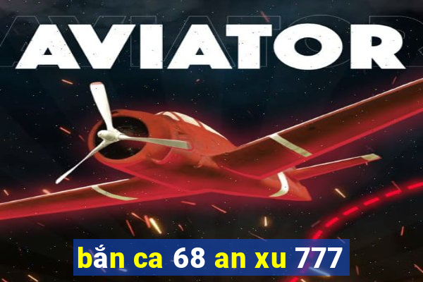 bắn ca 68 an xu 777