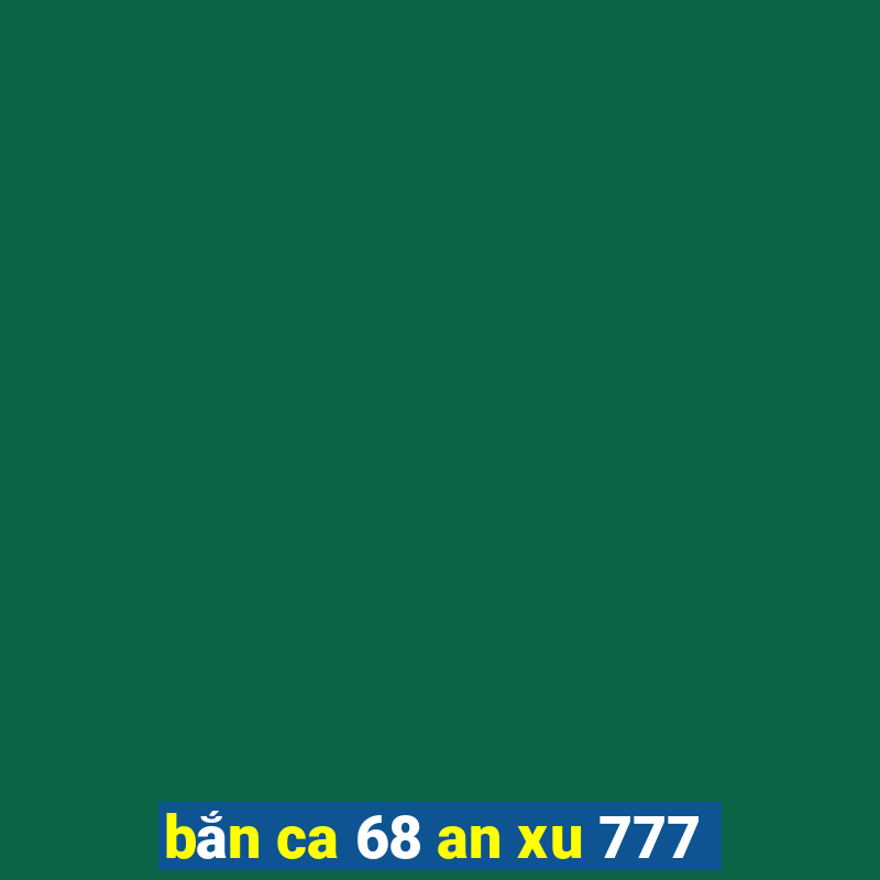 bắn ca 68 an xu 777