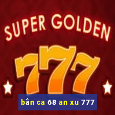 bắn ca 68 an xu 777