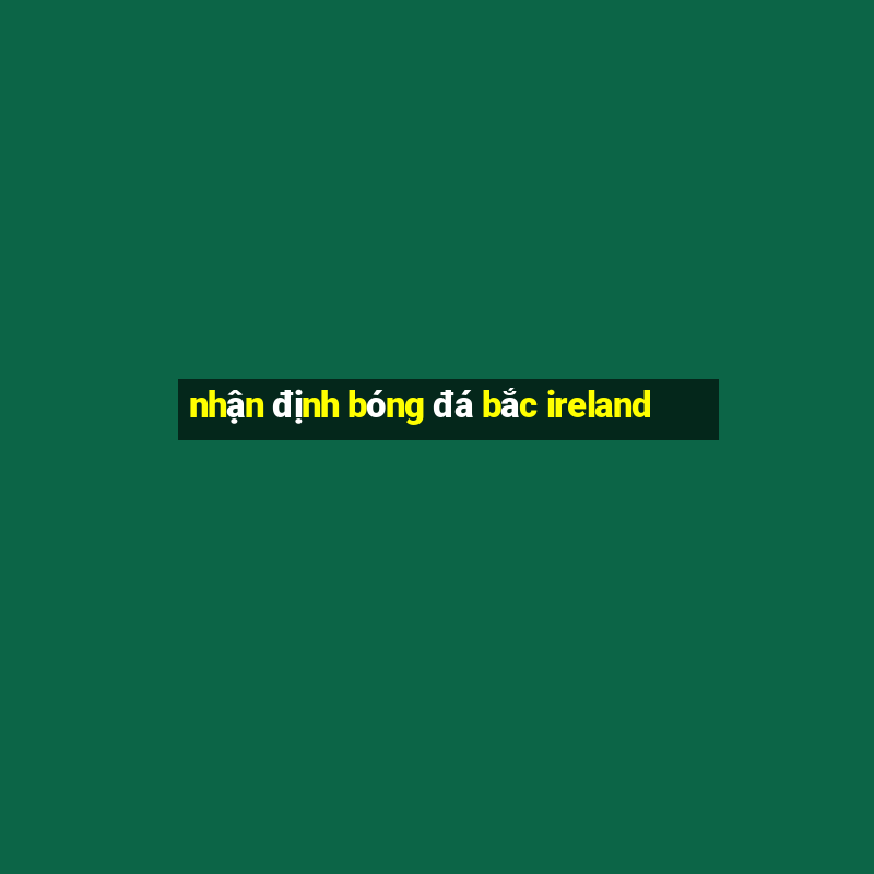 nhận định bóng đá bắc ireland