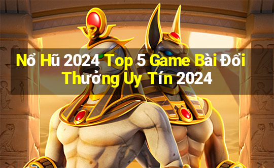 Nổ Hũ 2024 Top 5 Game Bài Đổi Thưởng Uy Tín 2024