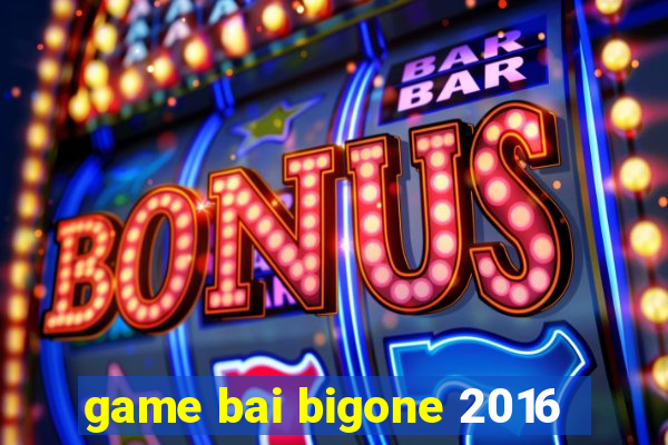 game bai bigone 2016