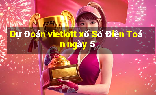 Dự Đoán vietlott xổ Số Điện Toán ngày 5