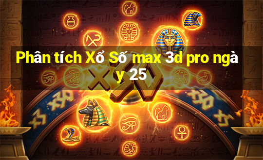 Phân tích Xổ Số max 3d pro ngày 25