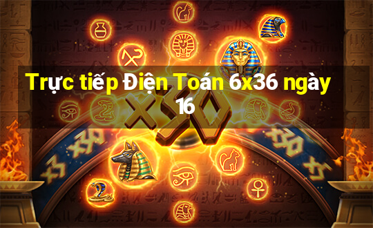 Trực tiếp Điện Toán 6x36 ngày 16