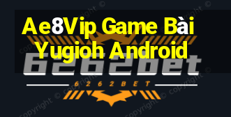 Ae8Vip Game Bài Yugioh Android