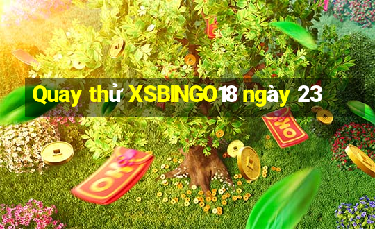 Quay thử XSBINGO18 ngày 23