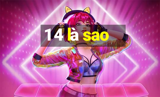 1 4 là sao