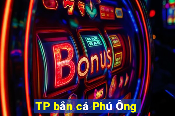 TP bắn cá Phú Ông