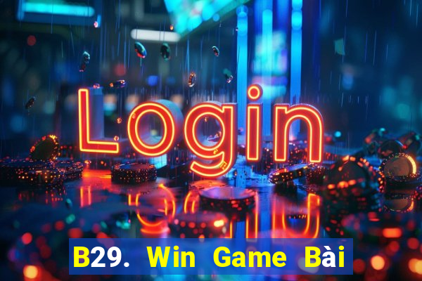 B29. Win Game Bài Nổ Hũ Uy Tín