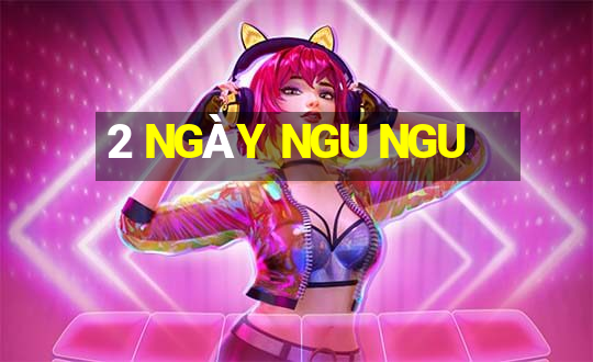 2 NGÀY NGU NGU