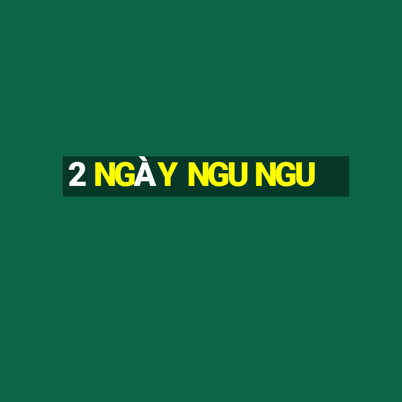 2 NGÀY NGU NGU