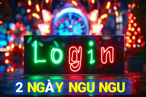 2 NGÀY NGU NGU